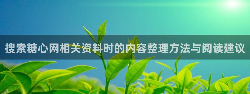 糖心免费网站：搜索糖心网相关资料时的内容整理方法与阅读建议