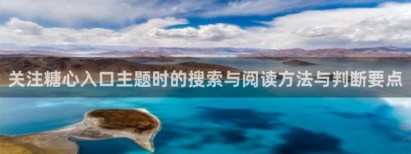 糖心app：关注糖心入口主题时的搜索与阅读方法与判断要点