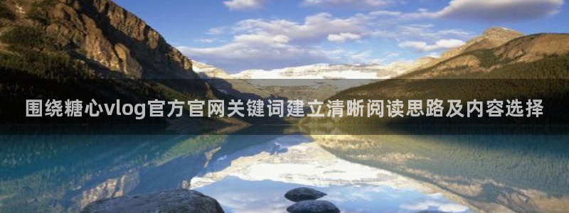 糖心vlog御梦子：围绕糖心vlog官方官网关键词建立清晰阅读思路及内容选择