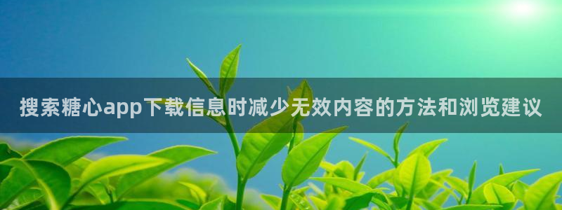 糖心vlog在线免费看：搜索糖心app下载信息时减少无效内容的方法和浏览建议