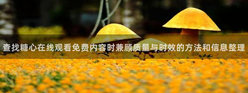 糖心vlog91:查找糖心在线观看免费内容时兼顾质量与时效的方法和信息整理