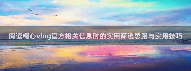 糖心vlog苏小涵:阅读糖心vlog官方相关信息时的实用筛选思路与实用技巧