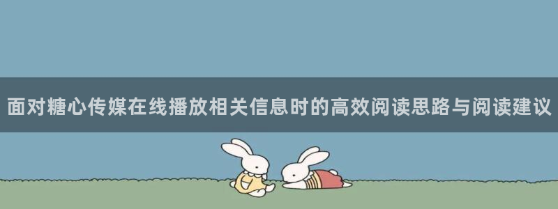 糖心viog最新网站入口:面对糖心传媒在线播放相关信息时的高效阅读思路与阅读建议