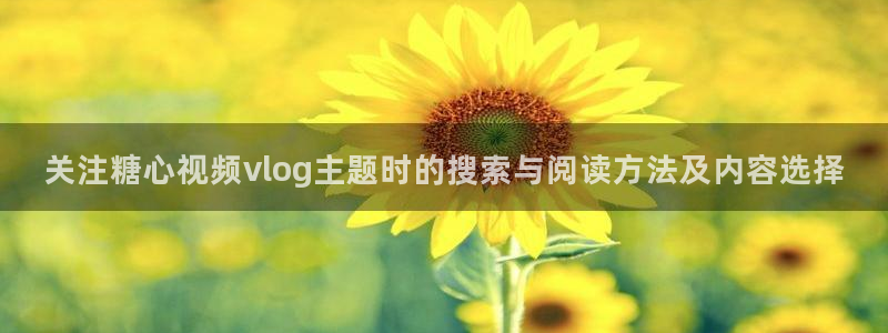糖心vlog免费观看在线:关注糖心视频vlog主题时的搜索与阅读方法及内容选择
