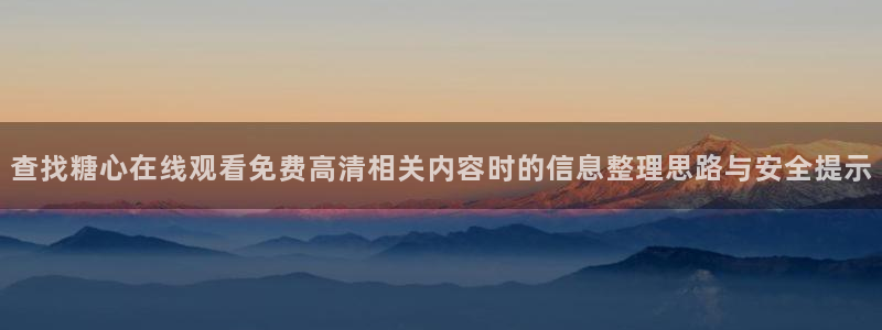 心糖logo官网入口网页:查找糖心在线观看免费高清相关内容时的信息整理思路与安全提示