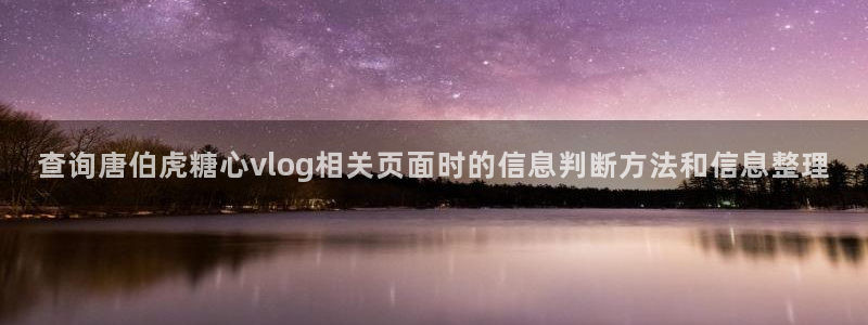 糖心app在线观看:查询唐伯虎糖心vlog相关页面时的信息判断方法和信息整理